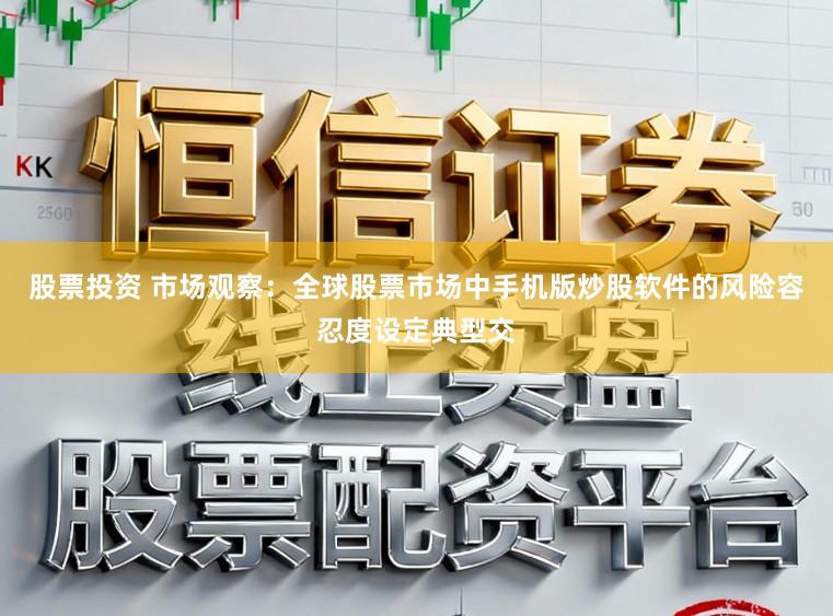 股票投资 市场观察：全球股票市场中手机版炒股软件的风险容忍度设定典型交