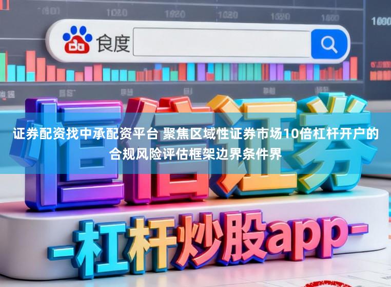 证券配资找中承配资平台 聚焦区域性证券市场10倍杠杆开户的合规风险评估框架边界条件界