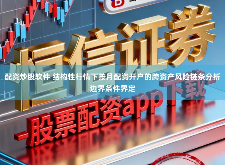 配资炒股软件 结构性行情下按月配资开户的跨资产风险链条分析边界条件界定