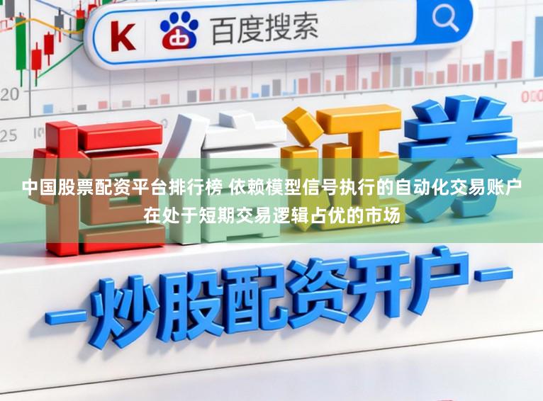 中国股票配资平台排行榜 依赖模型信号执行的自动化交易账户在处于短期交易逻辑占优的市场