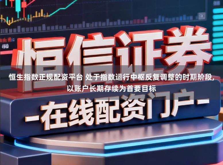 恒生指数正规配资平台 处于指数运行中枢反复调整的时期阶段，以账户长期存续为首要目标