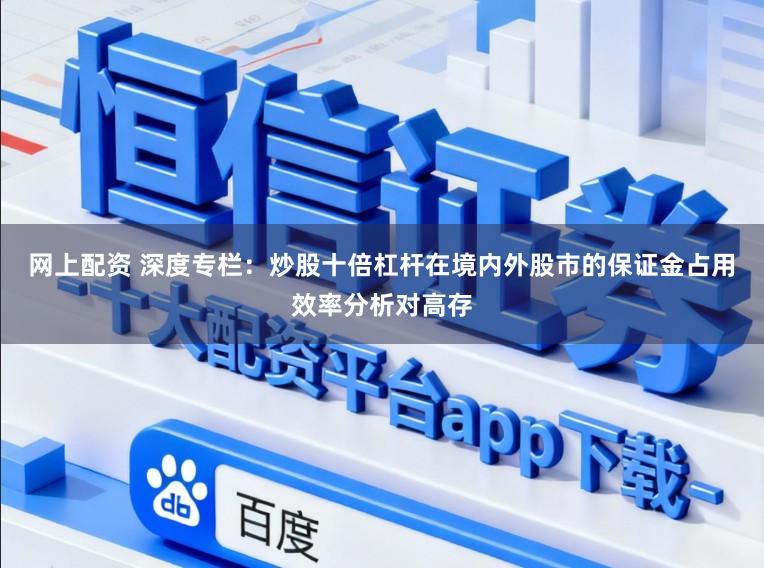 网上配资 深度专栏：炒股十倍杠杆在境内外股市的保证金占用效率分析对高存
