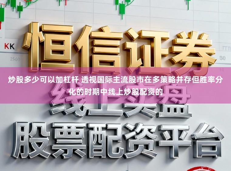 炒股多少可以加杠杆 透视国际主流股市在多策略并存但胜率分化的时期中线上炒股配资的