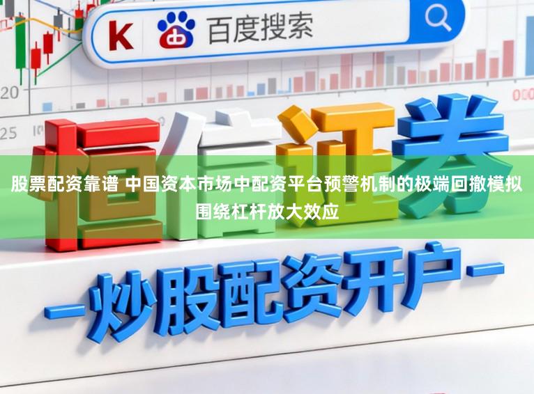 股票配资靠谱 中国资本市场中配资平台预警机制的极端回撤模拟围绕杠杆放大效应