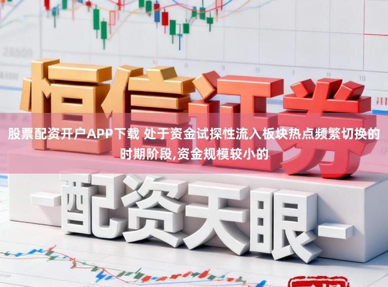 股票配资开户APP下载 处于资金试探性流入板块热点频繁切换的时期阶段，资金规模较小的