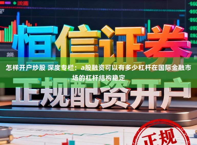 怎样开户炒股 深度专栏：a股融资可以有多少杠杆在国际金融市场的杠杆结构稳定