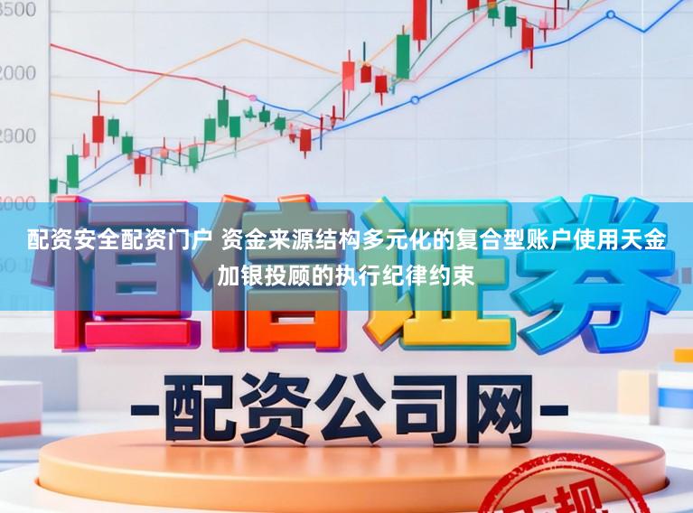 配资安全配资门户 资金来源结构多元化的复合型账户使用天金加银投顾的执行纪律约束