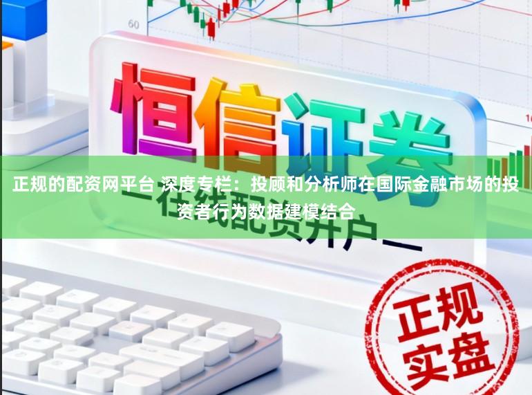 正规的配资网平台 深度专栏：投顾和分析师在国际金融市场的投资者行为数据建模结合