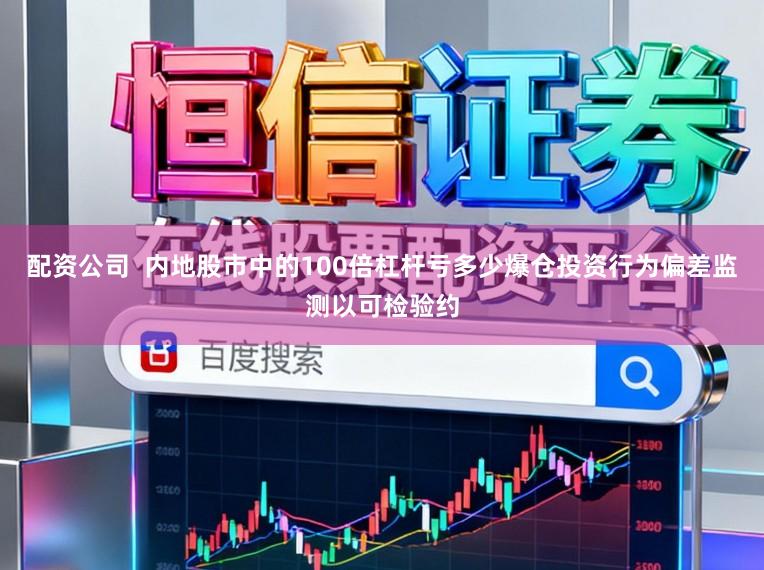 配资公司 内地股市中的100倍杠杆亏多少爆仓投资行为偏差监测以可检验约