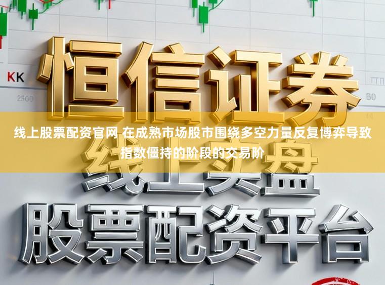 线上股票配资官网 在成熟市场股市围绕多空力量反复博弈导致指数僵持的阶段的交易阶