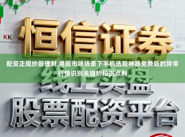配资正规炒股理财 港股市场场景下手机选股神器免费版的异常行情识别关键阶段拐点判