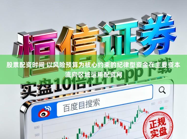 股票配资时间 以风险预算为核心约束的纪律型资金在主要资本流向区域运用配资网