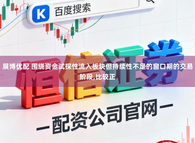 展博优配 围绕资金试探性流入板块但持续性不足的窗口期的交易阶段，比较正