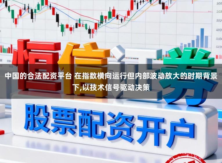 中国的合法配资平台 在指数横向运行但内部波动放大的时期背景下，以技术信号驱动决策