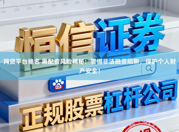 网贷平台排名 黑配资风险揭秘：警惕非法融资陷阱，保护个人财产安全！