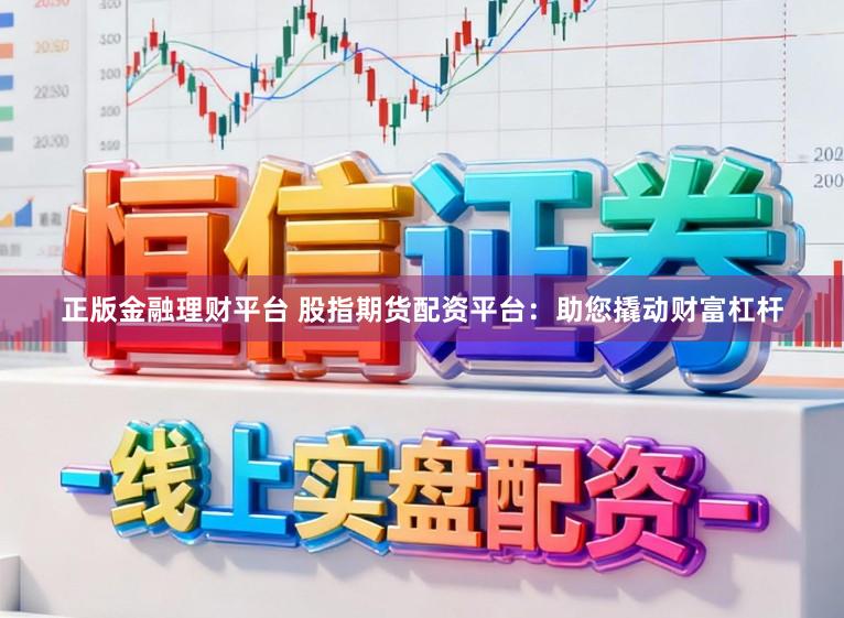 正版金融理财平台 股指期货配资平台：助您撬动财富杠杆