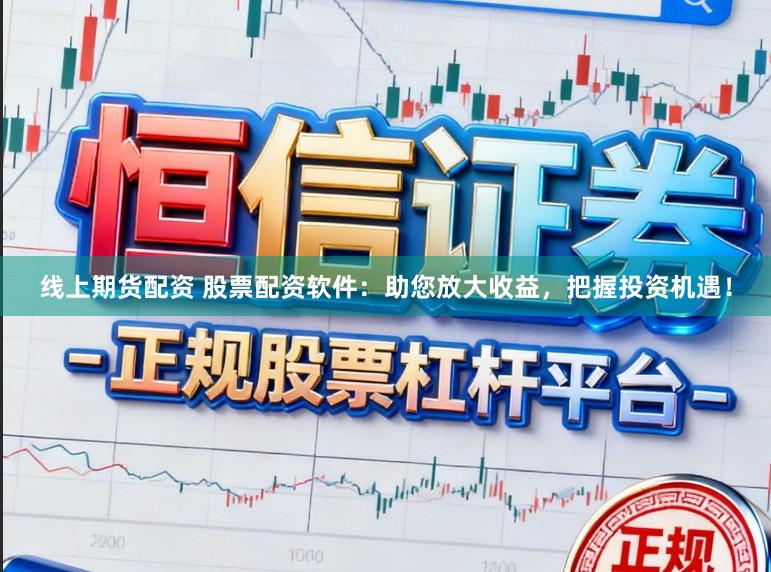 线上期货配资 股票配资软件：助您放大收益，把握投资机遇！