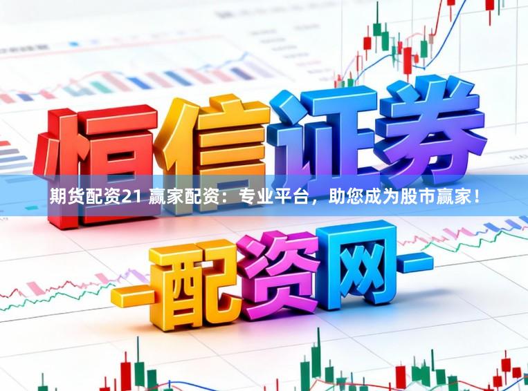 期货配资21 赢家配资：专业平台，助您成为股市赢家！