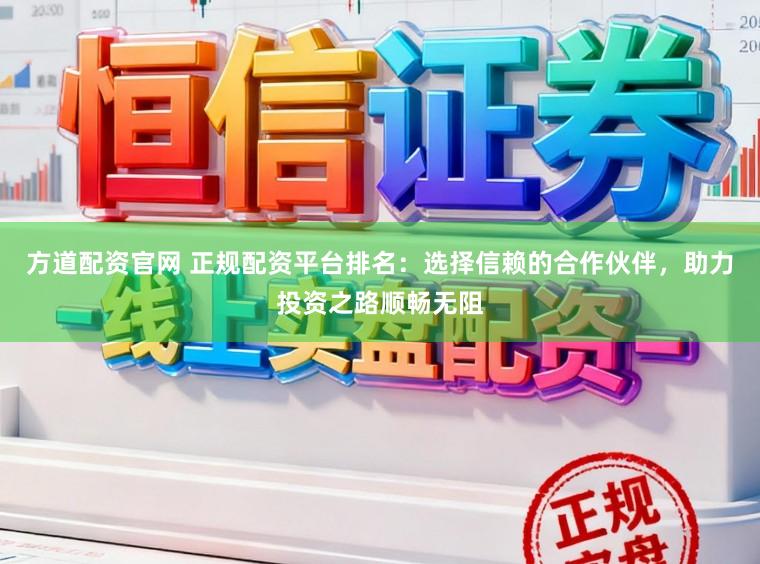方道配资官网 正规配资平台排名:选择信赖的合作伙伴,助力投资之路顺畅无阻