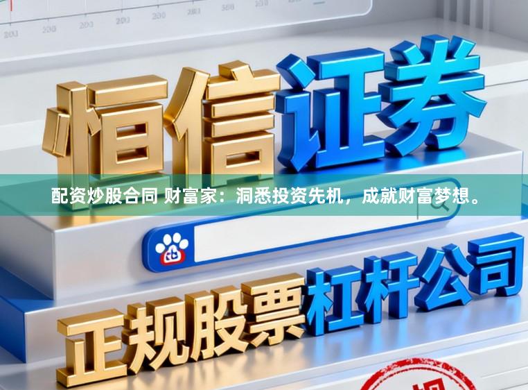 配资炒股合同 财富家:洞悉投资先机,成就财富梦想。
