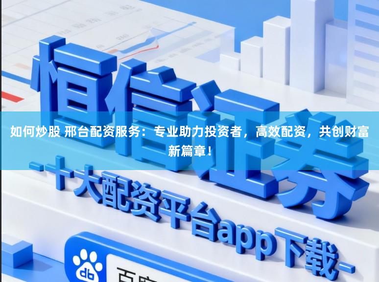 如何炒股 邢台配资服务:专业助力投资者,高效配资,共创财富新篇章!