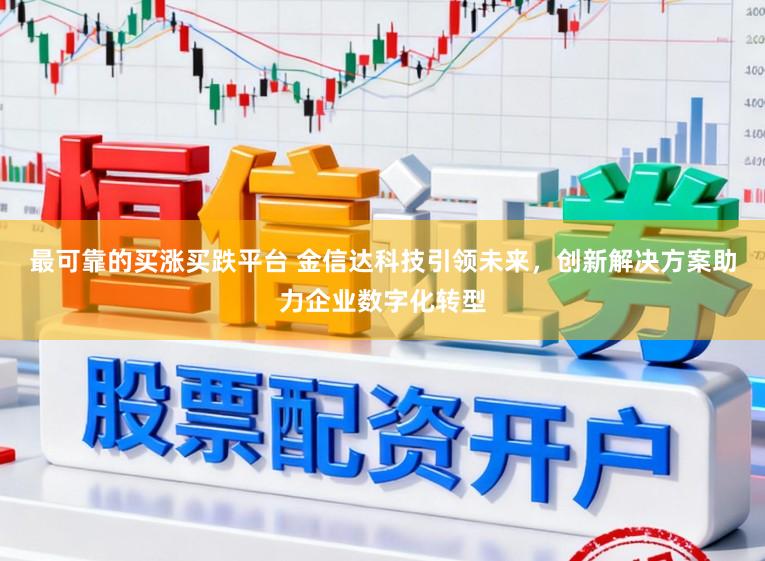 最可靠的买涨买跌平台 金信达科技引领未来,创新解决方案助力企业数字化转型