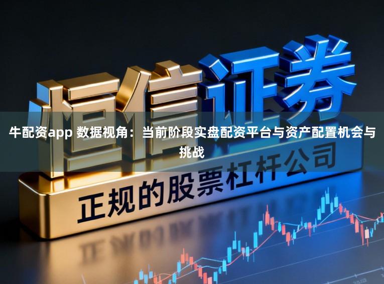 牛配资app 数据视角:当前阶段实盘配资平台与资产配置机会与挑战