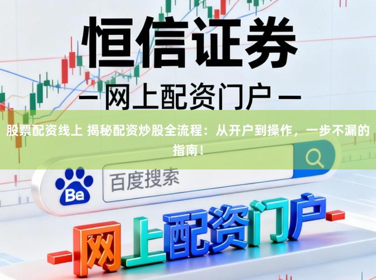 股票配资线上 揭秘配资炒股全流程：从开户到操作，一步不漏的指南！