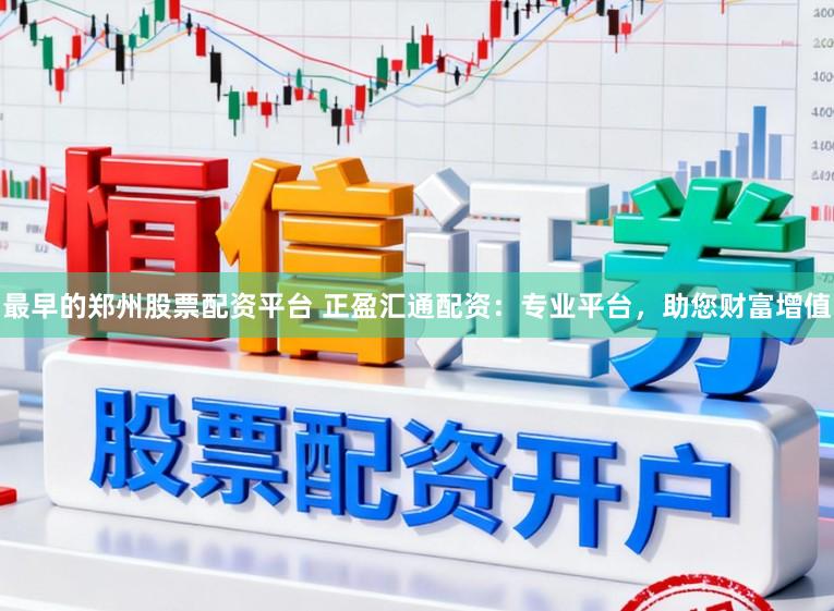 最早的郑州股票配资平台 正盈汇通配资:专业平台,助您财富增值