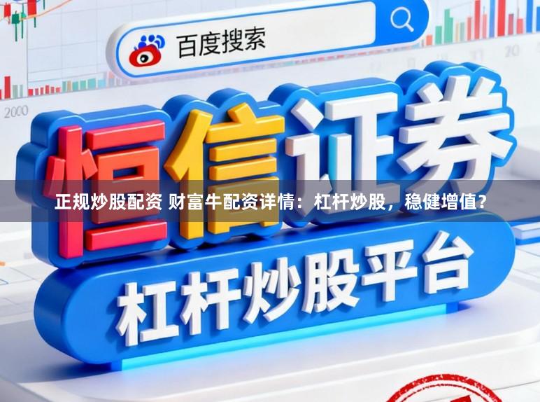 正规炒股配资 财富牛配资详情：杠杆炒股，稳健增值？