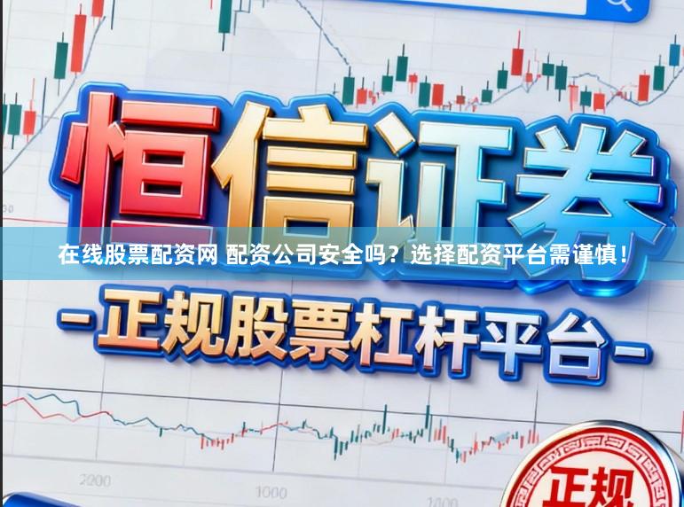 在线股票配资网 配资公司安全吗?选择配资平台需谨慎!