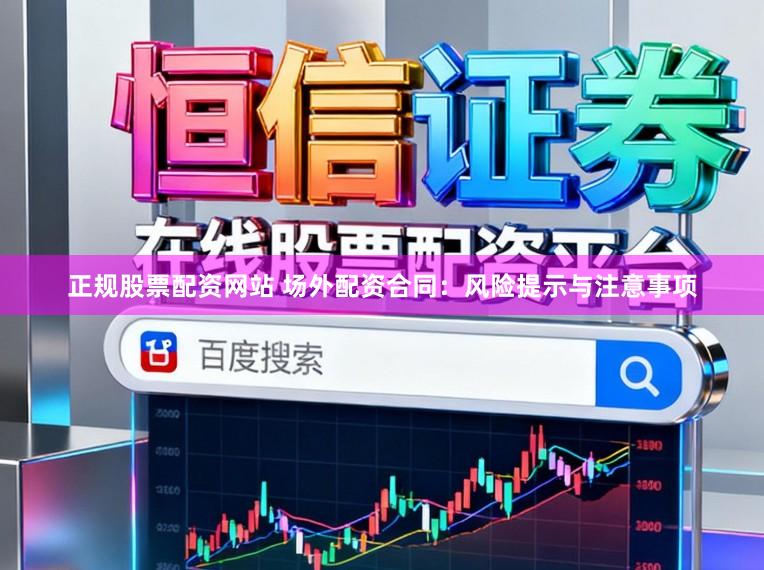 正规股票配资网站 场外配资合同：风险提示与注意事项