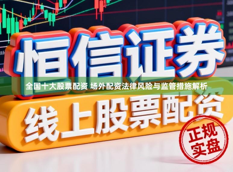 全国十大股票配资 场外配资法律风险与监管措施解析