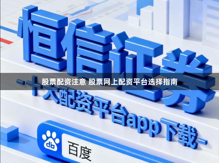 股票配资注意 股票网上配资平台选择指南