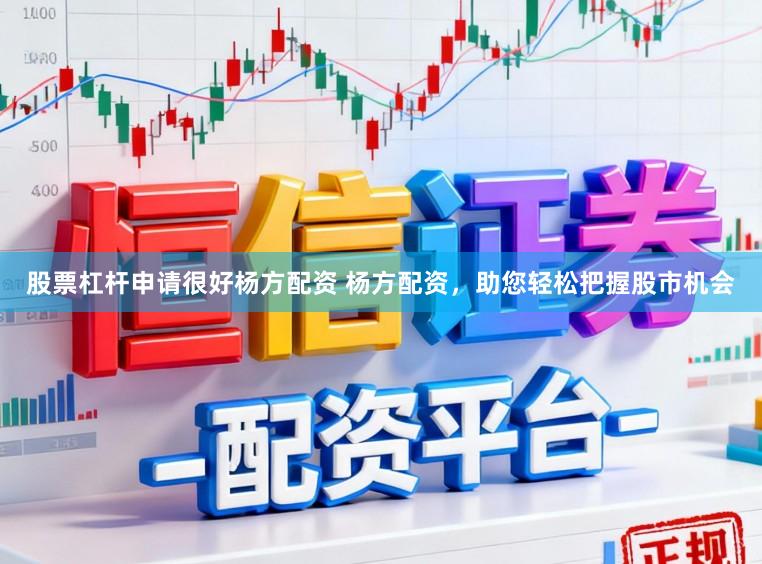 股票杠杆申请很好杨方配资 杨方配资,助您轻松把握股市机会