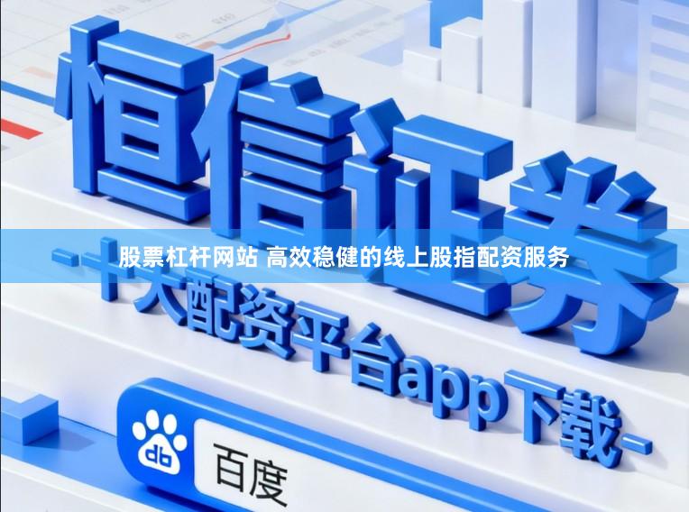 股票杠杆网站 高效稳健的线上股指配资服务