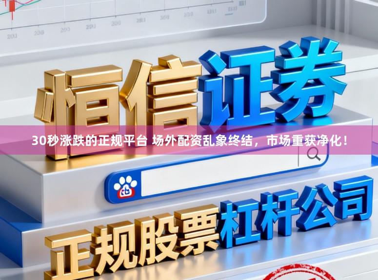 30秒涨跌的正规平台 场外配资乱象终结,市场重获净化!