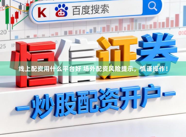线上配资用什么平台好 场外配资风险提示，慎谨操作！