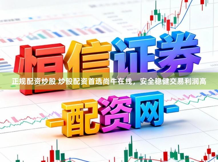 正规配资炒股 炒股配资首选尚牛在线，安全稳健交易利润高