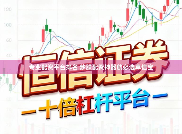 专业配资平台排名 炒股配资神器航必选卓信宝