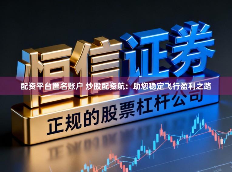 配资平台匿名账户 炒股配资航：助您稳定飞行盈利之路
