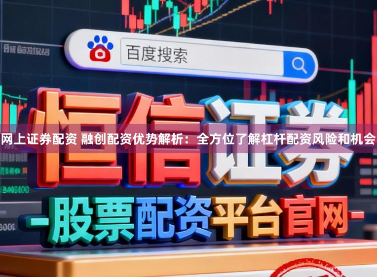 网上证券配资 融创配资优势解析：全方位了解杠杆配资风险和机会