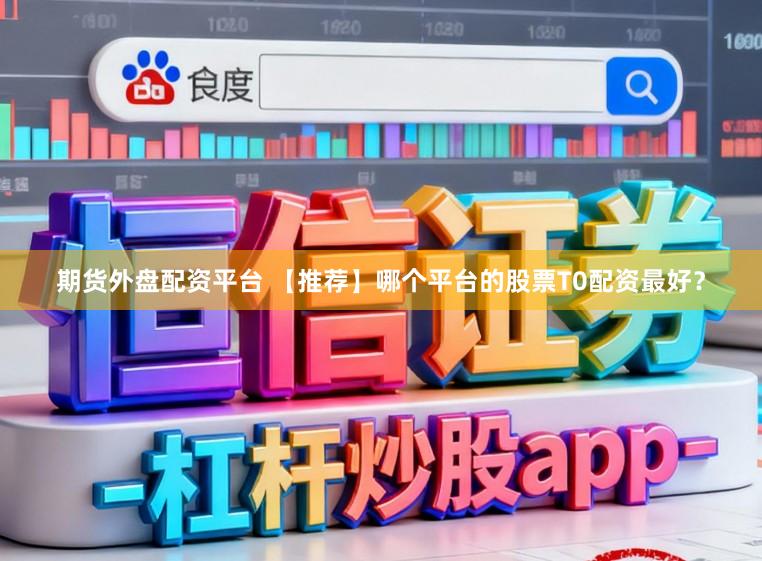 期货外盘配资平台 【推荐】哪个平台的股票T0配资最好？