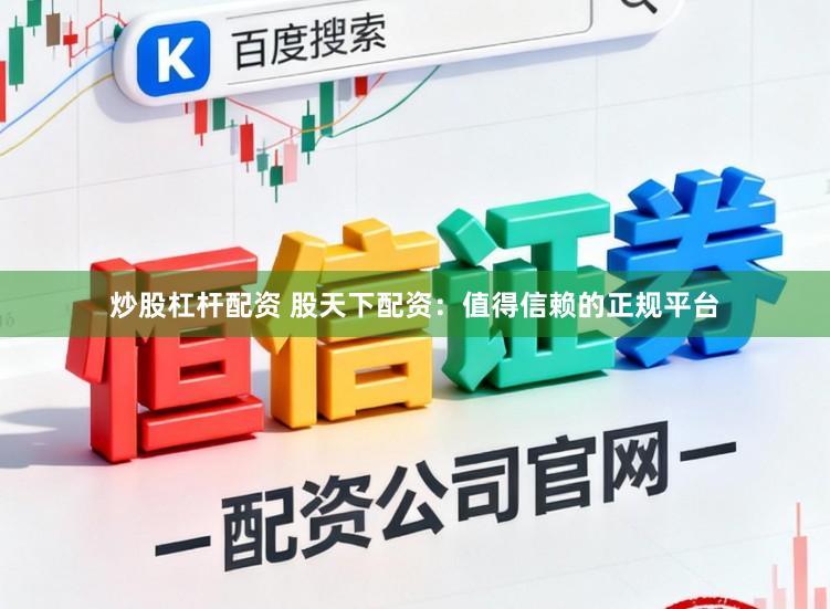 炒股杠杆配资 股天下配资：值得信赖的正规平台