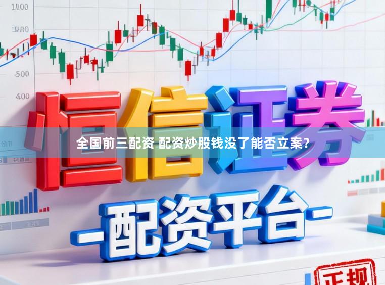 全国前三配资 配资炒股钱没了能否立案?