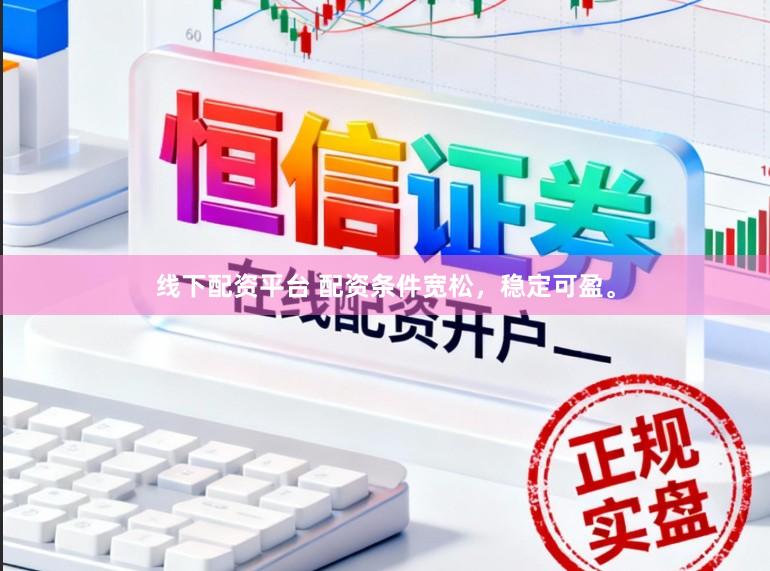 线下配资平台 配资条件宽松，稳定可盈。