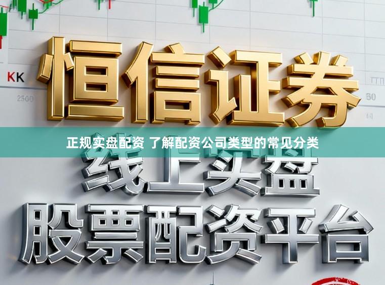 正规实盘配资 了解配资公司类型的常见分类