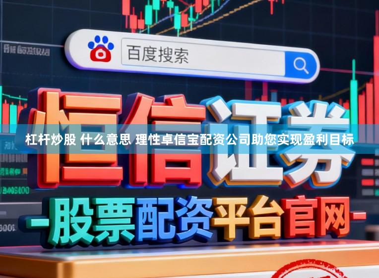 杠杆炒股 什么意思 理性卓信宝配资公司助您实现盈利目标