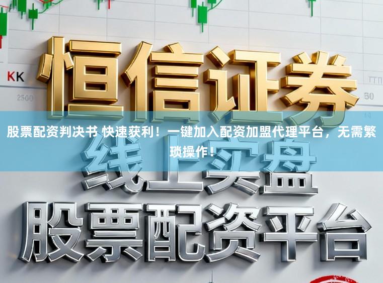 股票配资判决书 快速获利！一键加入配资加盟代理平台，无需繁琐操作！