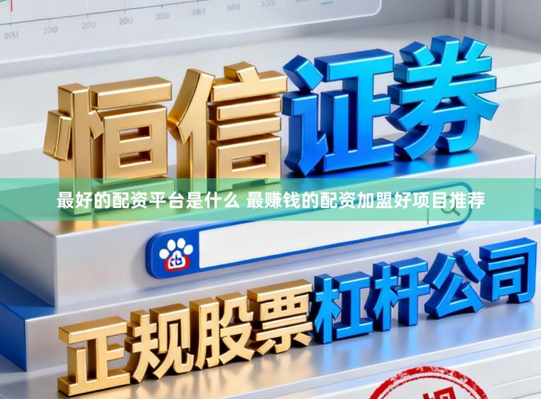 最好的配资平台是什么 最赚钱的配资加盟好项目推荐